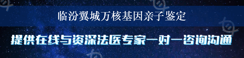 临汾翼城万核基因亲子鉴定